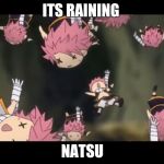 Natsu disassemble Fairy Tail | ITS RAINING; NATSU | image tagged in natsu disassemble fairy tail | made w/ Imgflip meme maker