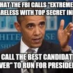 Stupid | WHAT THE FBI CALLS "EXTREMELY CARELESS WITH TOP SECRET INFO"; I CALL THE BEST CANDIDATE "EVER" TO RUN FOR PRESIDENT! | image tagged in stupid | made w/ Imgflip meme maker