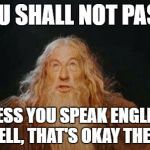 you shall not pass | YOU SHALL NOT PASS! UNLESS YOU SPEAK ENGLISH... WELL, THAT'S OKAY THEN... | image tagged in you shall not pass | made w/ Imgflip meme maker