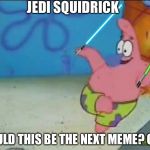 Jedi Squidrick! | JEDI SQUIDRICK; COULD THIS BE THE NEXT MEME? O_O | image tagged in jedi squidrick,patward,lightsaber patrick | made w/ Imgflip meme maker