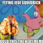 Jedi Squidrick! | FLYING JEDI SQUIDRICK; COULD THIS THE NEXT MEME? | image tagged in jedi squidrick,lightsaber patrick,patward,lightsaber patward,lightsaber squidrick,squidrick | made w/ Imgflip meme maker