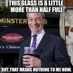 Nigel resigns | THIS GLASS IS A LITTLE MORE THAN HALF FULL; BUT THAT MEANS NOTHING TO ME NOW. | image tagged in nigel farage | made w/ Imgflip meme maker