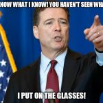 Nada Was Right | YOU DON'T KNOW WHAT I KNOW! YOU HAVEN'T SEEN WHAT I'VE SEEN! I PUT ON THE GLASSES! | image tagged in comey,they live,sunglasses | made w/ Imgflip meme maker