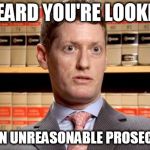 An Unreasonable Prosecutor | I HEARD YOU'RE LOOKING; FOR AN UNREASONABLE PROSECUTOR | image tagged in the prosecutor | made w/ Imgflip meme maker
