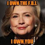 Hillary  | I OWN THE F.B.I. I OWN YOU | image tagged in hillary | made w/ Imgflip meme maker