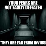 Dark room | YOUR FEARS ARE NOT EASLIY DEFEATED; BUT THEY ARE FAR FROM INVINSIBLE | image tagged in dark room | made w/ Imgflip meme maker