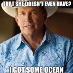 George Strait | YOU REALLY THINK BILL AND LORETTA WERE TALKING ABOUT GRANDCHILDREN THAT SHE DOESN'T EVEN HAVE? I GOT SOME OCEAN FRONT PROPERTY IN ARIZONA FOR SALE | image tagged in george strait | made w/ Imgflip meme maker