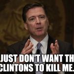 Comey the Coward | I JUST DON'T WANT THE CLINTONS TO KILL ME... | image tagged in fbi director,fbi director james comey,coward,hillary emails,trump 2016,liberals | made w/ Imgflip meme maker