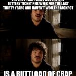 Do you know one of these people? | THE FACT THAT I HAVE BOUGHT ONE LOTTERY TICKET PER WEEK FOR THE LAST THIRTY YEARS AND HAVEN'T WON THE JACKPOT; IS A BUTTLOAD OF CRAP | image tagged in nacho libre buttload of crap | made w/ Imgflip meme maker