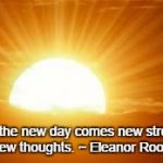 sunrise | With the new day comes new strength and new thoughts. ~ Eleanor Roosevelt | image tagged in sunrise | made w/ Imgflip meme maker