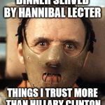 Hannibal Lecter | DINNER SERVED BY HANNIBAL LECTER; THINGS I TRUST MORE THAN HILLARY CLINTON | image tagged in hannibal lecter,hillary clinton,hillary emails,crookedhillary | made w/ Imgflip meme maker