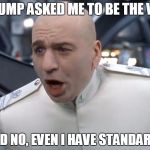 Even Dr. Evil Has Standards | TRUMP ASKED ME TO BE THE V.P. SAID NO, EVEN I HAVE STANDARDS. | image tagged in even dr evil has standards | made w/ Imgflip meme maker