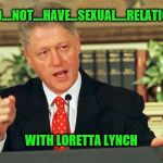 Bill Clinton - Sexual Relations | I...DID....NOT....HAVE...SEXUAL....RELATIONS... WITH LORETTA LYNCH | image tagged in bill clinton - sexual relations | made w/ Imgflip meme maker