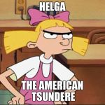 Hey Arnold Helga | HELGA; THE AMERICAN TSUNDERE | image tagged in hey arnold helga | made w/ Imgflip meme maker