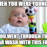 admit it | WHEN YOU WERE YOUNGER; YOU WENT THROUGH THE CAR WASH WITH THIS FACE | image tagged in scared baby 2 | made w/ Imgflip meme maker