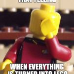 I saw this template and I couldn't resist | THAT FEELING; WHEN EVERYTHING IS TURNED INTO LEGO | image tagged in lego captain picard facepalm,lego,captain picard facepalm,facepalm,legos | made w/ Imgflip meme maker