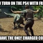 Jurassic world 3 velociraptors. | WHEN U TURN ON THE PS4 WITH FRIENDS... AND YOU HAVE THE ONLY CHARGED CONTROLLER | image tagged in jurassic world 3 velociraptors | made w/ Imgflip meme maker