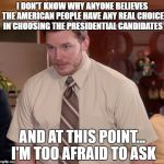 At this point | I DON'T KNOW WHY ANYONE BELIEVES THE AMERICAN PEOPLE HAVE ANY REAL CHOICE IN CHOOSING THE PRESIDENTIAL CANDIDATES; AND AT THIS POINT... I'M TOO AFRAID TO ASK | image tagged in at this point | made w/ Imgflip meme maker
