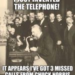 Alexander Graham Bell | I JUST INVENTED THE TELEPHONE! IT APPEARS I'VE GOT 3 MISSED CALLS FROM CHUCK NORRIS | image tagged in alexander graham bell | made w/ Imgflip meme maker