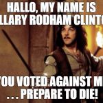 Princess bride | HALLO, MY NAME IS HILLARY RODHAM CLINTON, YOU VOTED AGAINST ME . . . PREPARE TO DIE! | image tagged in princess bride | made w/ Imgflip meme maker
