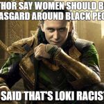 Low Key Racism | THOR SAY WOMEN SHOULD BE ON ASGARD AROUND BLACK PEOPLE; I SAID THAT'S LOKI RACIST | image tagged in loki i approve,low key,racism | made w/ Imgflip meme maker