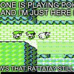 Pokemon | EVERYONE IS PLAYING POKEMON GO AND I'M JUST HERE LIKE; "SO, HOW'S THAT RATTATA? STILL DEAD?" | image tagged in pokemon | made w/ Imgflip meme maker