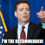 The Recommender | I'M THE RECOMMENDER! | image tagged in comey,emails,hillary,doj | made w/ Imgflip meme maker