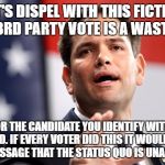 Marco Rubio | LET'S DISPEL WITH THIS FICTION THAT A 3RD PARTY VOTE IS A WASTED VOTE; VOTE FOR THE CANDIDATE YOU IDENTIFY WITH MOST. PERIOD. IF EVERY VOTER DID THIS IT WOULD SEND A CLEAR MESSAGE THAT THE STATUS QUO IS UNACCEPTABLE. | image tagged in marco rubio | made w/ Imgflip meme maker