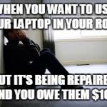 SAD MAN | WHEN YOU WANT TO USE YOUR LAPTOP IN YOUR ROOM; BUT IT'S BEING REPAIRED AND YOU OWE THEM $100 | image tagged in sad man | made w/ Imgflip meme maker
