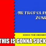Metropolis zone | THIS IS GONNA SUCK | image tagged in metropolis zone | made w/ Imgflip meme maker