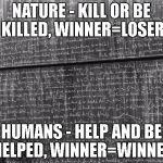 True math. | NATURE - KILL OR BE KILLED, WINNER=LOSER; HUMANS - HELP AND BE HELPED, WINNER=WINNER | image tagged in mathtrollteacher,math,science,humans,people | made w/ Imgflip meme maker
