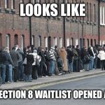 Welfare line | LOOKS LIKE; THE SECTION 8 WAITLIST OPENED AGAIN | image tagged in welfare line | made w/ Imgflip meme maker