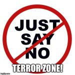 just say no | TERROR ZONE! | image tagged in just say no | made w/ Imgflip meme maker