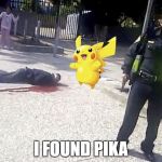 pokemon go | I FOUND PIKA | image tagged in pokemon go | made w/ Imgflip meme maker