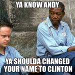 Post court legal advice | YA KNOW ANDY; YA SHOULDA CHANGED YOUR NAME TO CLINTON | image tagged in shawshank,hillary clinton,memes | made w/ Imgflip meme maker