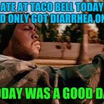 Purge uranus | ATE AT TACO BELL TODAY AND ONLY GOT DIARRHEA ONCE; TODAY WAS A GOOD DAY | image tagged in memes,today was a good day | made w/ Imgflip meme maker