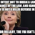 When I was speeding my intent was to get to work on time, hey cop its a defense now! | THE INTENT NOT TO BREAK A LAW, IS IGNORANCE OF THE LAW, AND IGNORANCE OF A LAW IS NOT A VALID DEFENSE IN A COURT; LUCKY FOR HILLARY, THE FBI ISN'T A COURT | image tagged in killary | made w/ Imgflip meme maker