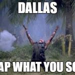 elias platoon | DALLAS; REAP WHAT YOU SOW | image tagged in elias platoon | made w/ Imgflip meme maker