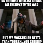 bane | MY CHRONSH DISHEASE BRINGS ALL THE BOYS TO THE YARD; BUT MY MASSHK ISH BETTA THAN YOURSH...YOU SHEEEE? | image tagged in bane | made w/ Imgflip meme maker