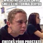 10 seconds | WHEN THAT OLD GUY WHO SMELLS LIKE FORMALDEHYDE; CHECKS YOUR PROSTATE | image tagged in 10 seconds | made w/ Imgflip meme maker