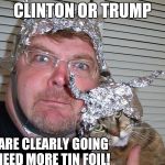 tin foil hat | CLINTON OR TRUMP; WE ARE CLEARLY GOING TO NEED MORE TIN FOIL! | image tagged in tin foil hat | made w/ Imgflip meme maker
