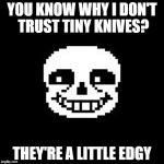 Bad joke sans | YOU KNOW WHY I DON'T TRUST TINY KNIVES? THEY'RE A LITTLE EDGY | image tagged in bad joke sans | made w/ Imgflip meme maker