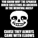 Bad joke sans | YOU KNOW WHY THE SPANISH HIRED SKELETONS AS ARCHERS IN THE MEDIEVAL AGES? CAUSE THEY ALWAYS CAME WITH ELBOWS | image tagged in bad joke sans | made w/ Imgflip meme maker