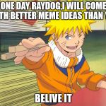 Belive It! | ONE DAY RAYDOG,I WILL COME WITH BETTER MEME IDEAS THAN YOU; BELIVE IT | image tagged in naruto chopsticks,naruto,raydog,funny,memes,belive it | made w/ Imgflip meme maker