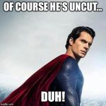 Cavill Superman | OF COURSE HE'S UNCUT... DUH! | image tagged in cavill superman | made w/ Imgflip meme maker