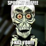 Achmed Valentines | SPILL MY COFFEE; I KILL YOU!!! | image tagged in achmed valentines | made w/ Imgflip meme maker