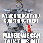 That Old Trick | WE'VE BROUGHT YOU SOMETHING TO EAT; MAYBE WE CAN TALK THIS OUT | image tagged in robot,dallas shooting,mass shooting,psycho,blm | made w/ Imgflip meme maker