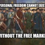 PatriotsfightingforUSA | PERSONAL FREEDOM CANNOT EXIST; WITHOUT THE FREE MARKET | image tagged in patriotsfightingforusa | made w/ Imgflip meme maker