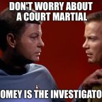 When you have violated the Prime Directive one too many times | DON'T WORRY ABOUT A COURT MARTIAL; COMEY IS THE INVESTIGATOR | image tagged in mccoy advises kirk,memes | made w/ Imgflip meme maker