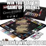 Game of Thrones Monopoly  | WIN YOU PLAY THE GAME OF THRONES; YOU ETHER WIN OR YOU DIE | image tagged in game of thrones monopoly | made w/ Imgflip meme maker